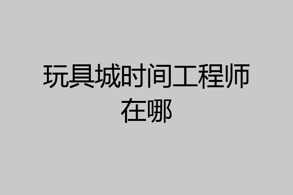 玩具城时间工程师在哪