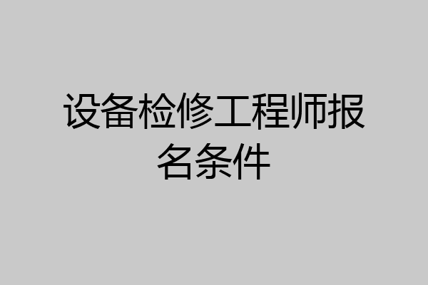 设备检修工程师报名条件