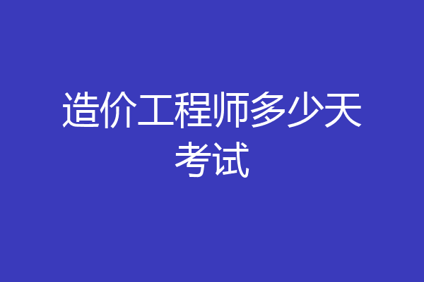 造价工程师多少天考试