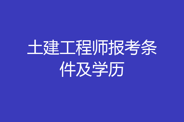 土建工程师报考条件及学历