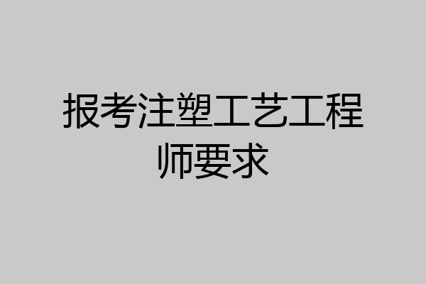 报考注塑工艺工程师要求