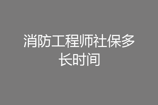 消防工程师社保多长时间