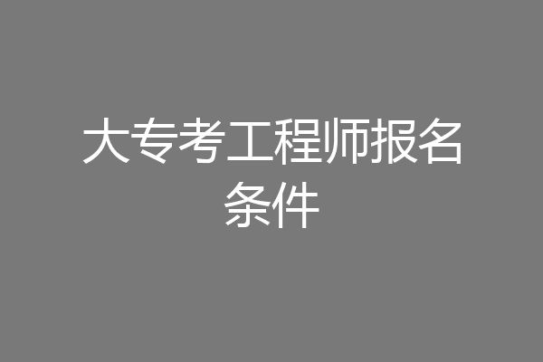 大专考工程师报名条件