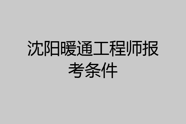 沈阳暖通工程师报考条件