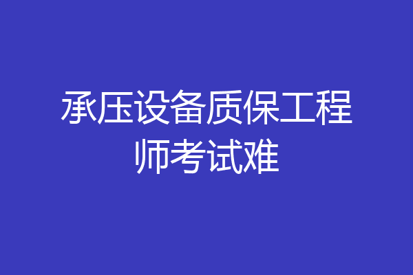 承压设备质保工程师考试难