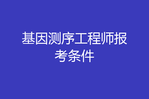 基因测序工程师报考条件