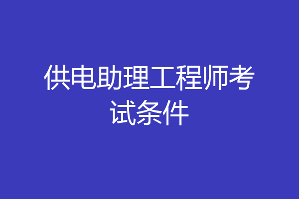 供电助理工程师考试条件