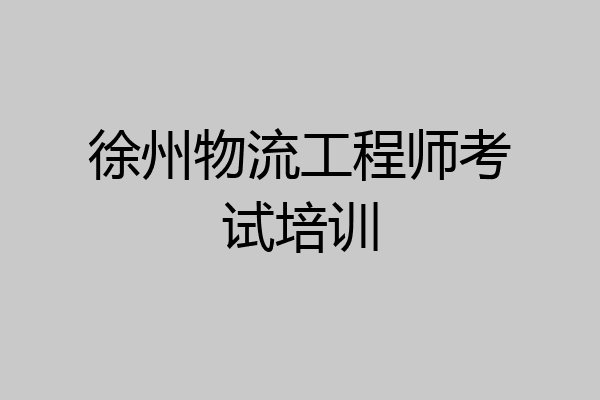 徐州物流工程师考试培训