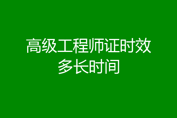 高级工程师证时效多长时间