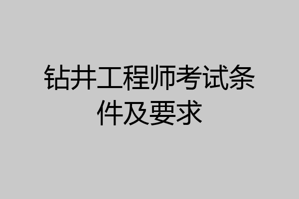 钻井工程师考试条件及要求