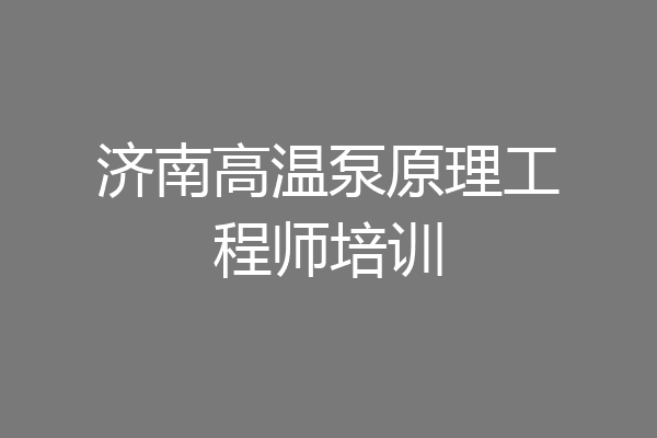 济南高温泵原理工程师培训