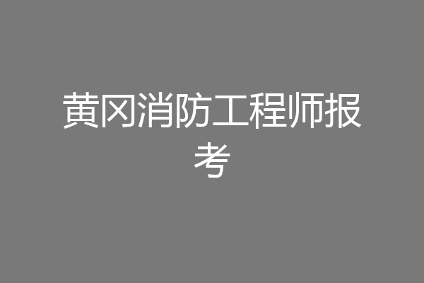 黄冈消防工程师报考