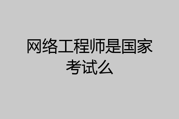 网络工程师是国家考试么