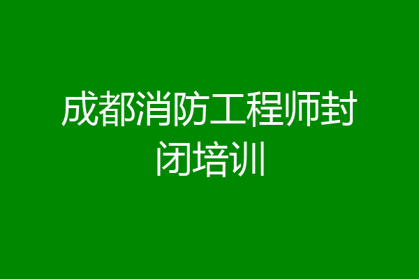 成都消防工程师封闭培训