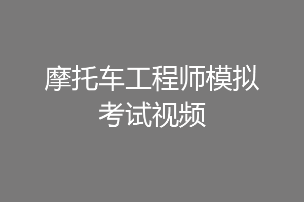 摩托车工程师模拟考试视频