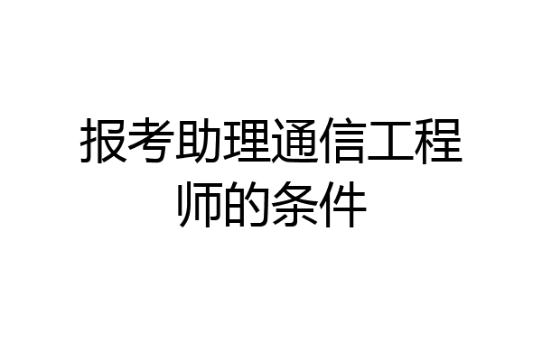 报考助理通信工程师的条件