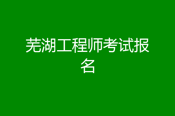芜湖工程师考试报名