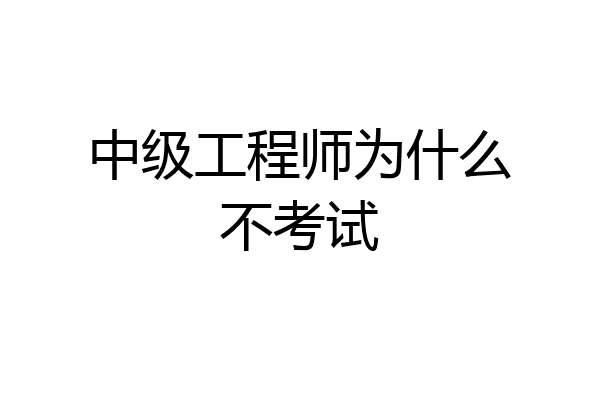 中级工程师为什么不考试