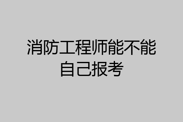 消防工程师能不能自己报考