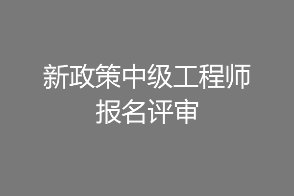 新政策中级工程师报名评审