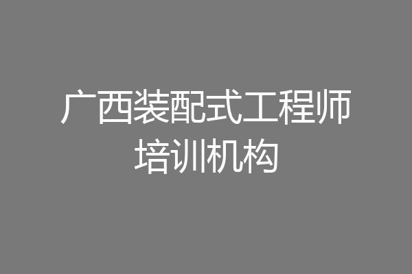 广西装配式工程师培训机构