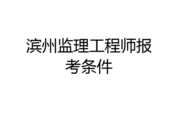 滨州监理工程师报考条件