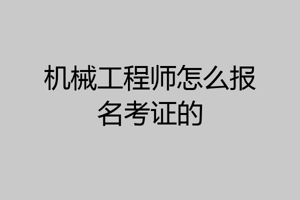 机械工程师怎么报名考证的
