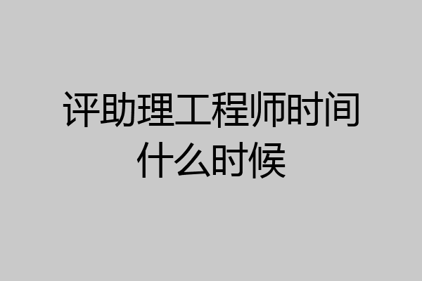 评助理工程师时间什么时候