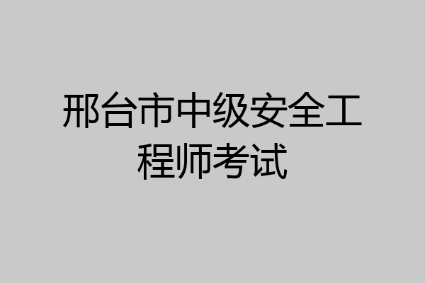 邢台市中级安全工程师考试