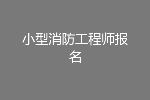小型消防工程师报名