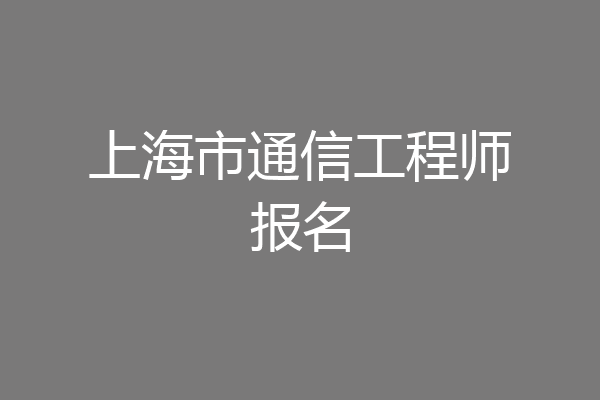 上海市通信工程师报名