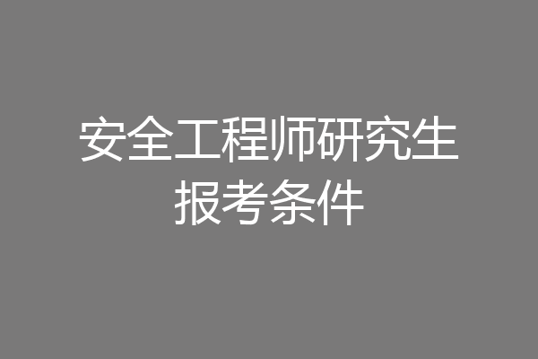 安全工程师研究生报考条件