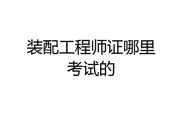 装配工程师证哪里考试的