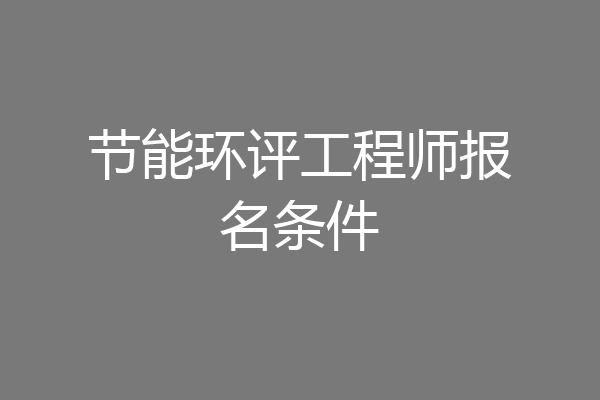 节能环评工程师报名条件
