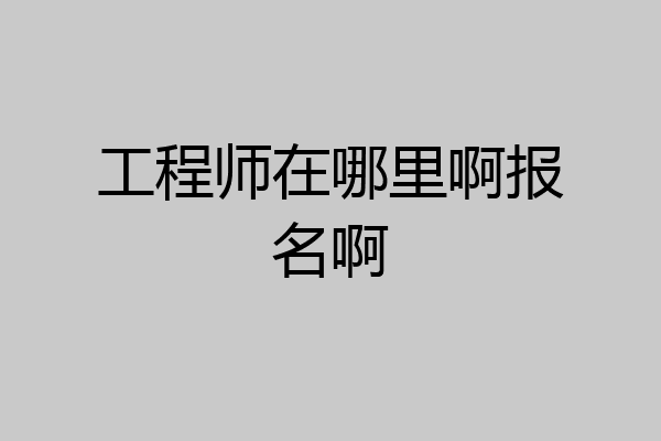 工程师在哪里啊报名啊
