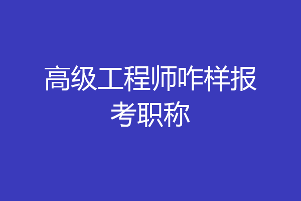 高级工程师咋样报考职称