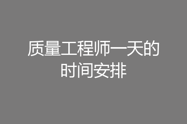 质量工程师一天的时间安排