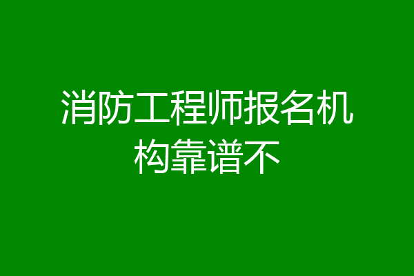 消防工程师报名机构靠谱不
