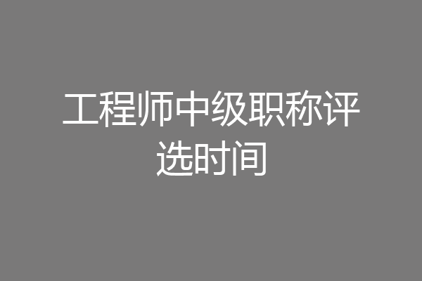 工程师中级职称评选时间