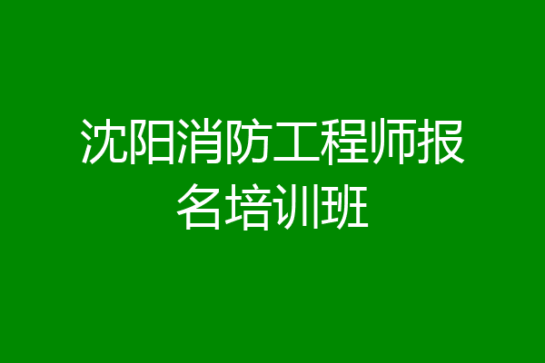 沈阳消防工程师报名培训班