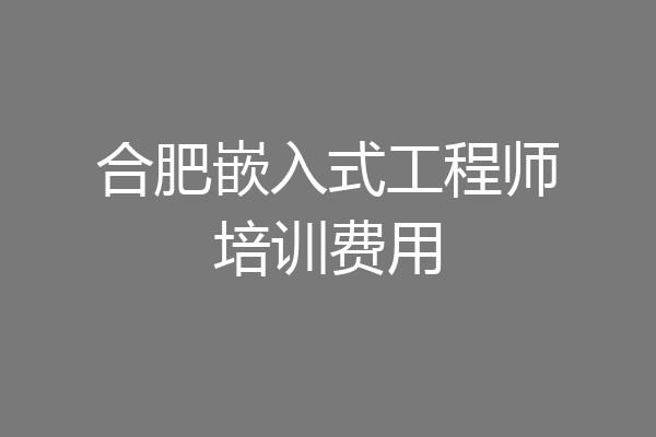 合肥嵌入式工程师培训费用