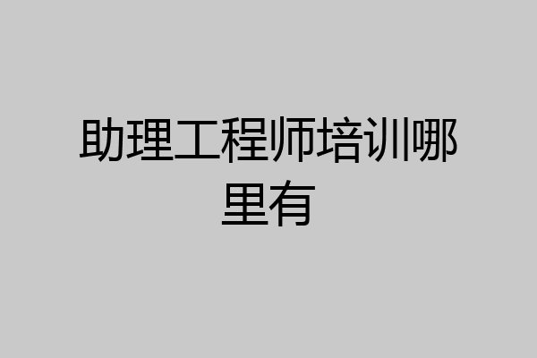 助理工程师培训哪里有