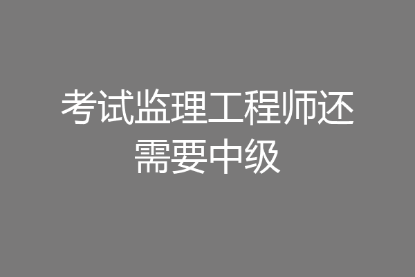 考试监理工程师还需要中级