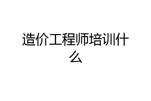 造价工程师培训什么