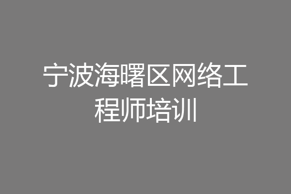 宁波海曙区网络工程师培训