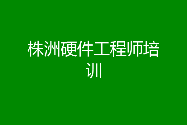 株洲硬件工程师培训