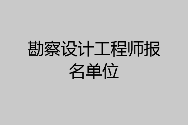 勘察设计工程师报名单位