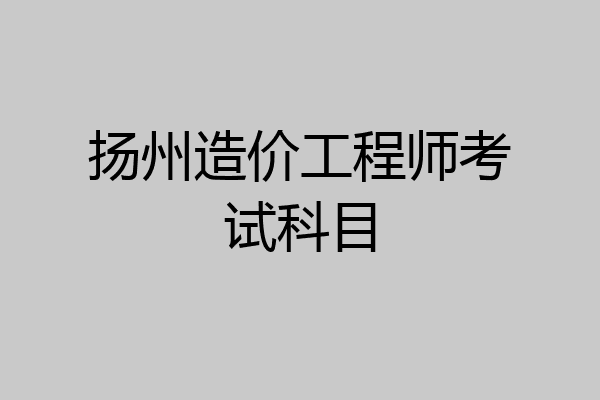 扬州造价工程师考试科目