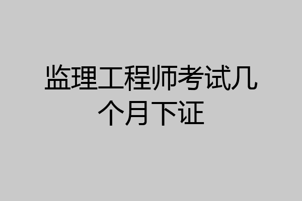 监理工程师考试几个月下证