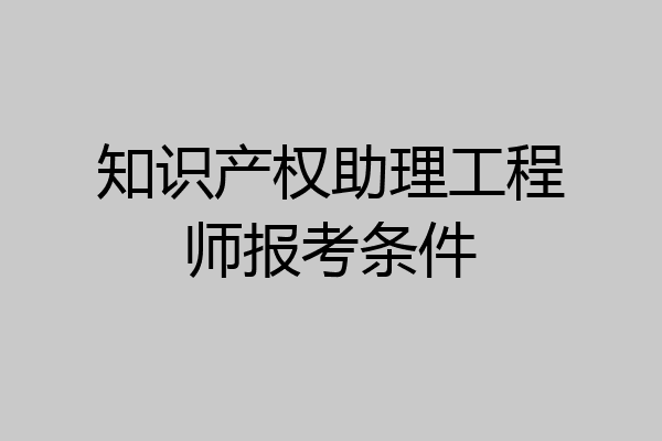 知识产权助理工程师报考条件